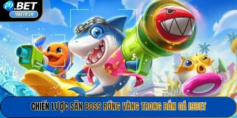 Chiến lược săn Boss rồng vàng trong Bắn cá i9Bet
