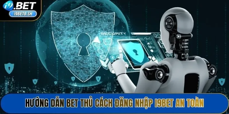 Hướng dẫn bet thủ cách đăng nhập i9bet an toàn